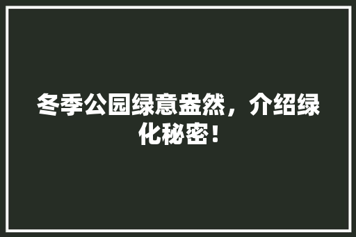 冬季公园绿意盎然，介绍绿化秘密！