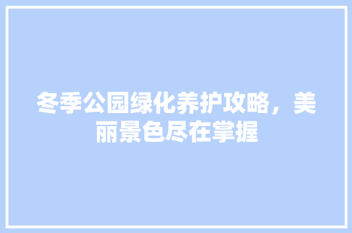 冬季公园绿化养护攻略，美丽景色尽在掌握
