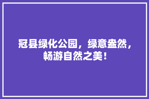 冠县绿化公园，绿意盎然，畅游自然之美！