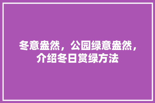 冬意盎然，公园绿意盎然，介绍冬日赏绿方法