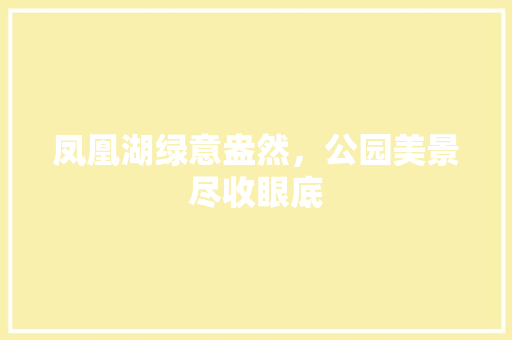 凤凰湖绿意盎然，公园美景尽收眼底