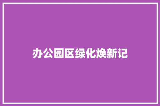 办公园区绿化焕新记