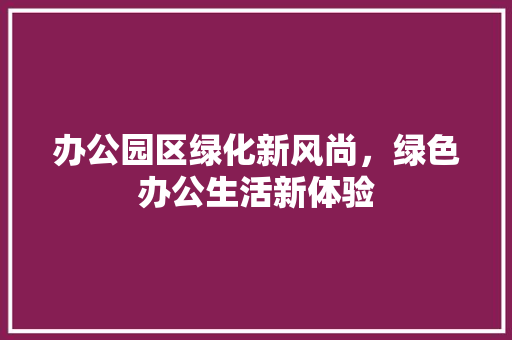 办公园区绿化新风尚，绿色办公生活新体验