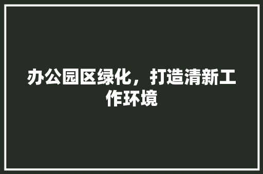 办公园区绿化，打造清新工作环境