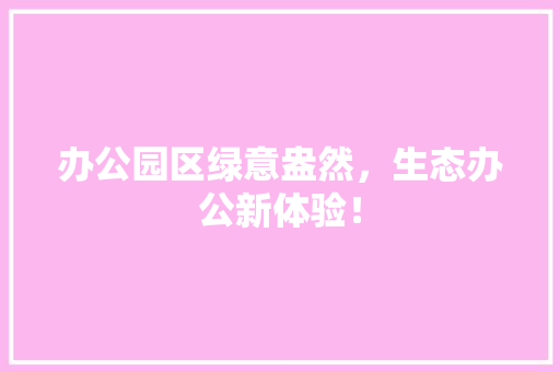 办公园区绿意盎然，生态办公新体验！