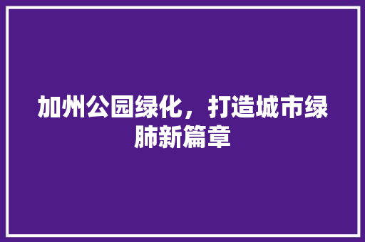 加州公园绿化，打造城市绿肺新篇章