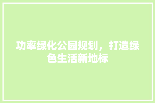 功率绿化公园规划，打造绿色生活新地标