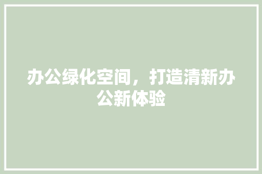 办公绿化空间，打造清新办公新体验