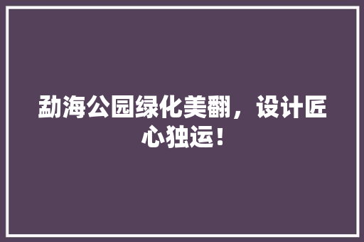 勐海公园绿化美翻，设计匠心独运！