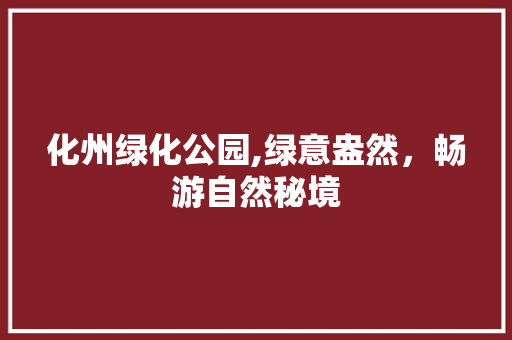 化州绿化公园,绿意盎然，畅游自然秘境