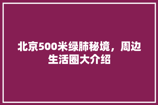 北京500米绿肺秘境，周边生活圈大介绍