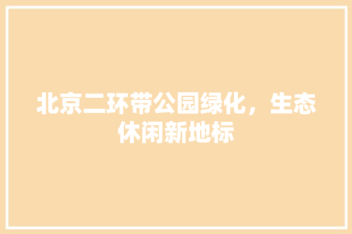 北京二环带公园绿化，生态休闲新地标