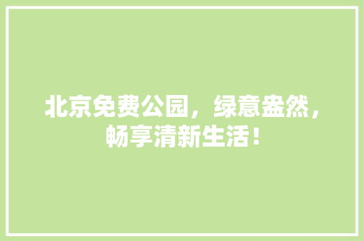 北京免费公园，绿意盎然，畅享清新生活！