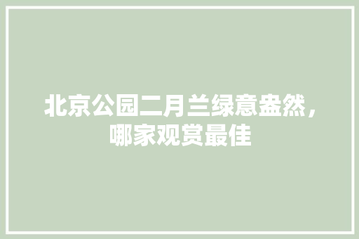 北京公园二月兰绿意盎然，哪家观赏最佳