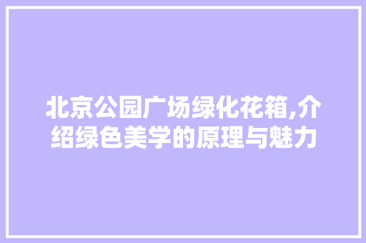 北京公园广场绿化花箱,介绍绿色美学的原理与魅力
