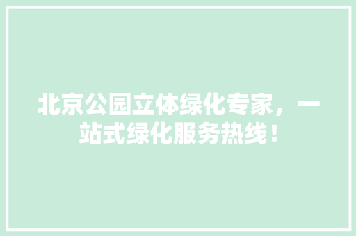 北京公园立体绿化专家，一站式绿化服务热线！