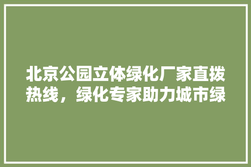 北京公园立体绿化厂家直拨热线，绿化专家助力城市绿意盎然