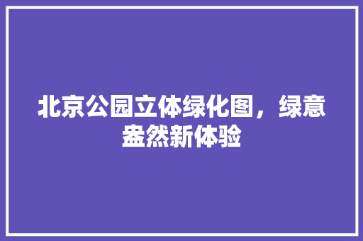 北京公园立体绿化图，绿意盎然新体验