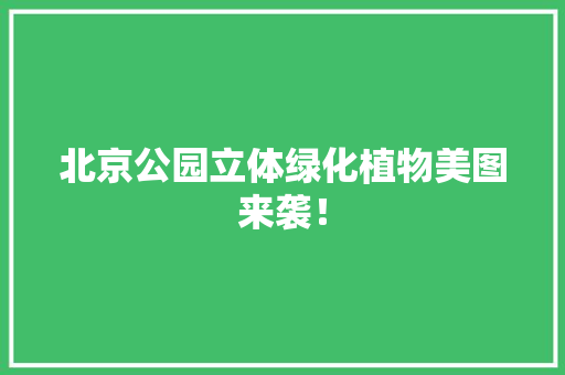 北京公园立体绿化植物美图来袭！