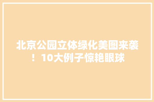北京公园立体绿化美图来袭！10大例子惊艳眼球