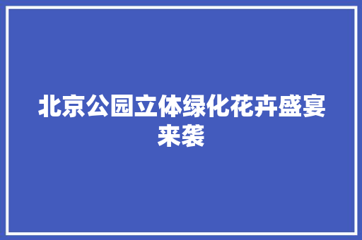 北京公园立体绿化花卉盛宴来袭