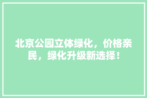 北京公园立体绿化，价格亲民，绿化升级新选择！