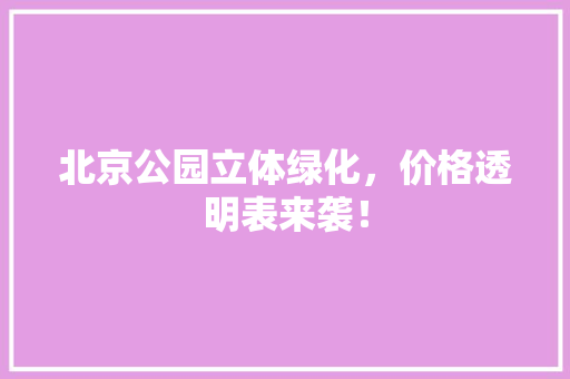 北京公园立体绿化，价格透明表来袭！