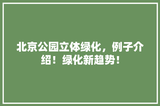 北京公园立体绿化，例子介绍！绿化新趋势！
