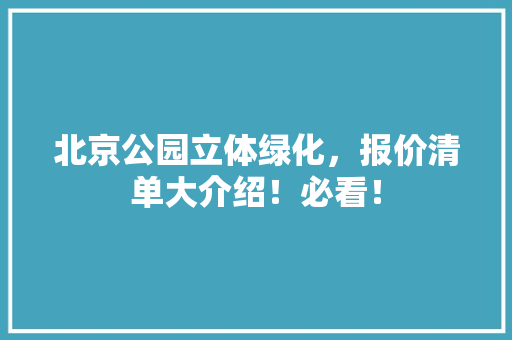 北京公园立体绿化，报价清单大介绍！必看！