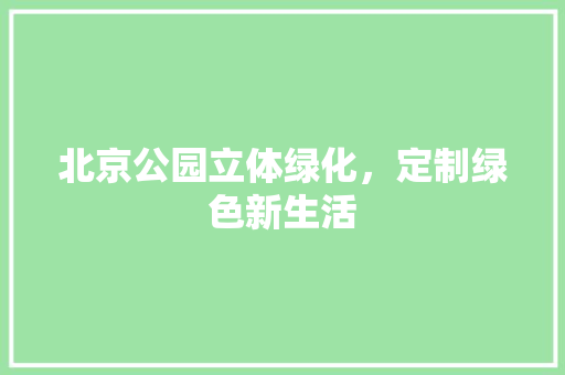 北京公园立体绿化，定制绿色新生活