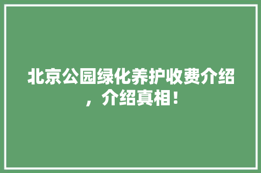 北京公园绿化养护收费介绍，介绍真相！