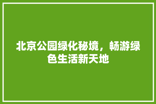 北京公园绿化秘境，畅游绿色生活新天地