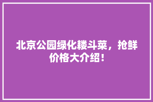 北京公园绿化耧斗菜，抢鲜价格大介绍！