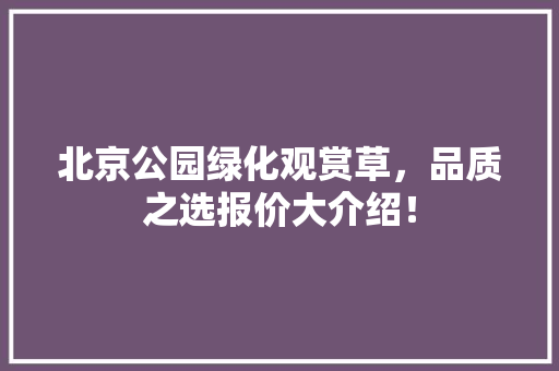 北京公园绿化观赏草，品质之选报价大介绍！