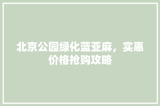 北京公园绿化蓝亚麻，实惠价格抢购攻略