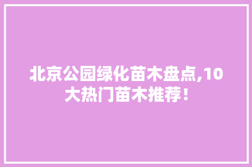 北京公园绿化苗木盘点,10大热门苗木推荐！