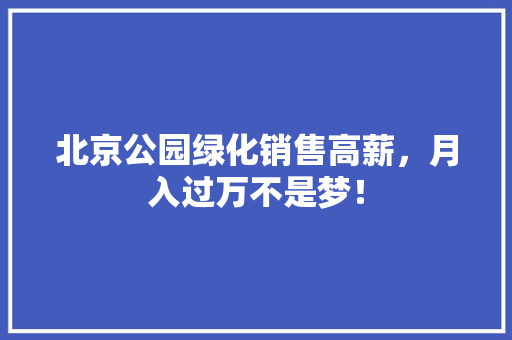北京公园绿化销售高薪，月入过万不是梦！