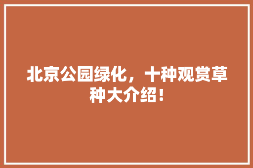 北京公园绿化，十种观赏草种大介绍！