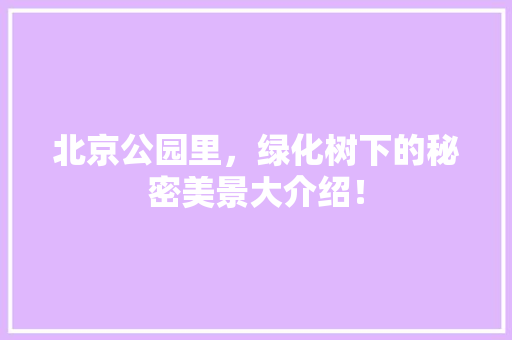北京公园里，绿化树下的秘密美景大介绍！