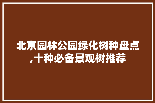 北京园林公园绿化树种盘点,十种必备景观树推荐