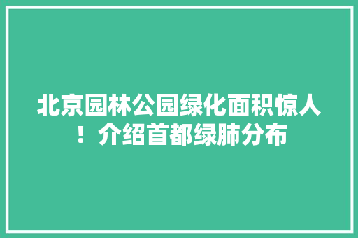 北京园林公园绿化面积惊人！介绍首都绿肺分布