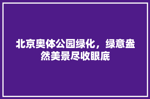 北京奥体公园绿化，绿意盎然美景尽收眼底