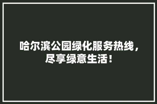 哈尔滨公园绿化服务热线，尽享绿意生活！