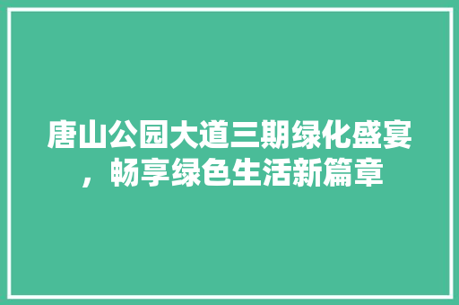 唐山公园大道三期绿化盛宴，畅享绿色生活新篇章