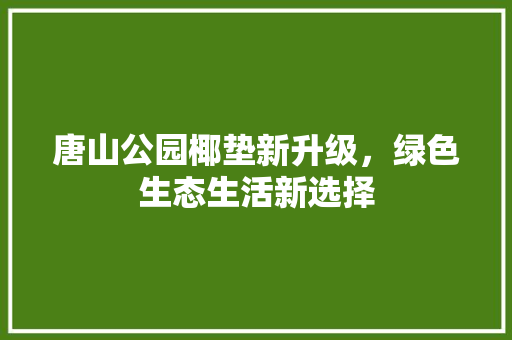 唐山公园椰垫新升级，绿色生态生活新选择