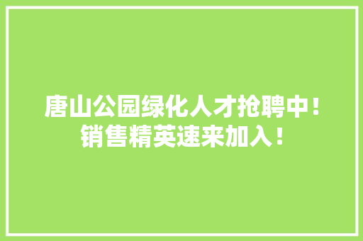 唐山公园绿化人才抢聘中！销售精英速来加入！