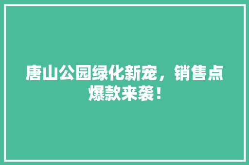 唐山公园绿化新宠，销售点爆款来袭！