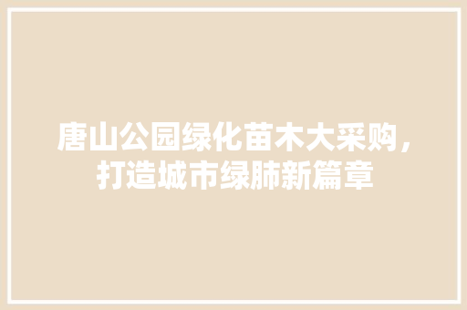 唐山公园绿化苗木大采购，打造城市绿肺新篇章