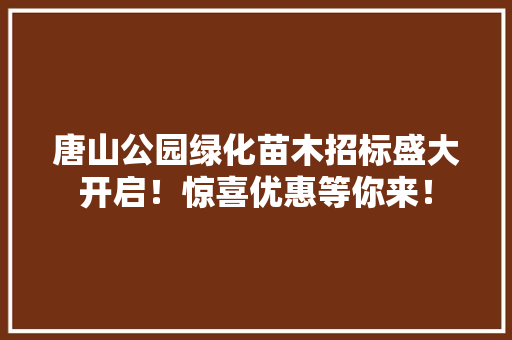 唐山公园绿化苗木招标盛大开启！惊喜优惠等你来！