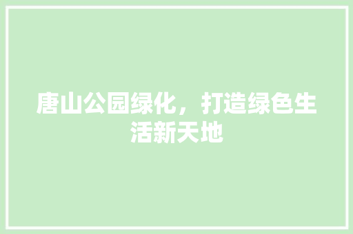 唐山公园绿化，打造绿色生活新天地